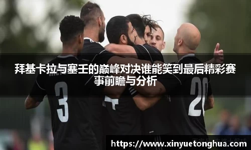 拜基卡拉与塞壬的巅峰对决谁能笑到最后精彩赛事前瞻与分析