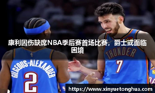 康利因伤缺席NBA季后赛首场比赛，爵士或面临困境